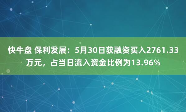 快牛盘 保利发展：5月30日获融资买入2761.33万元，占当日流入资金比例为13.96%