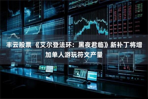 丰云股票 《艾尔登法环：黑夜君临》新补丁将增加单人游玩符文产量