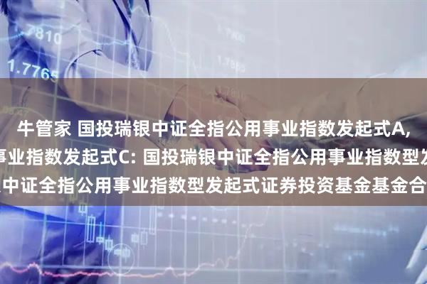 牛管家 国投瑞银中证全指公用事业指数发起式A,国投瑞银中证全指公用事业指数发起式C: 国投瑞银中证全指公用事业指数型发起式证券投资基金基金合同