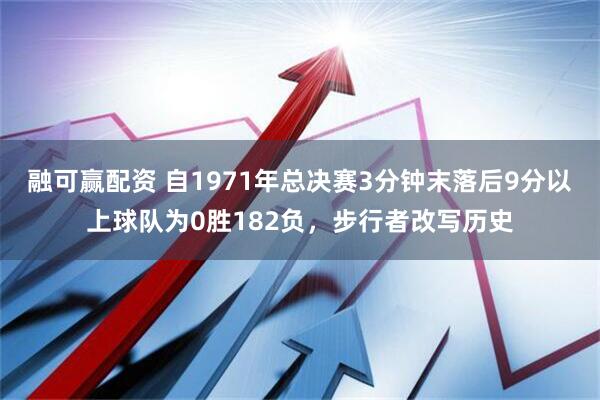 融可赢配资 自1971年总决赛3分钟末落后9分以上球队为0胜182负，步行者改写历史
