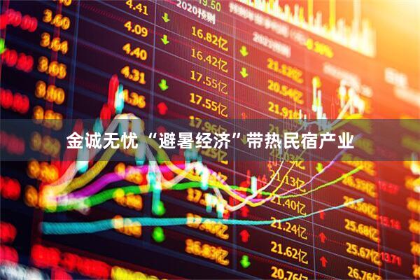 金诚无忧 “避暑经济”带热民宿产业