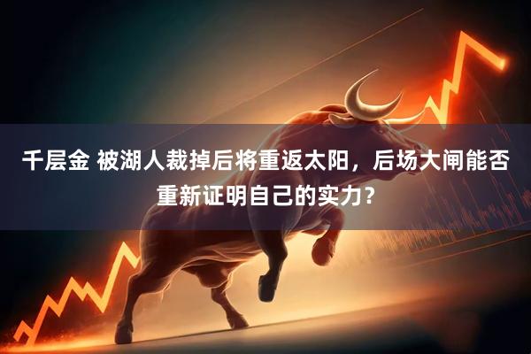 千层金 被湖人裁掉后将重返太阳，后场大闸能否重新证明自己的实力？