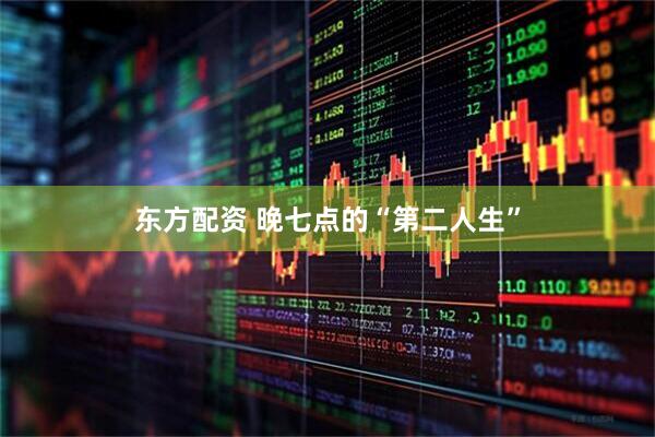 东方配资 晚七点的“第二人生”
