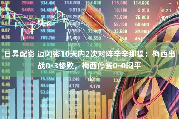 日昇配资 迈阿密10天内2次对阵辛辛那提：梅西出战0-3惨败，梅西停赛0-0闷平