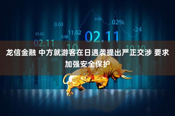 龙信金融 中方就游客在日遇袭提出严正交涉 要求加强安全保护