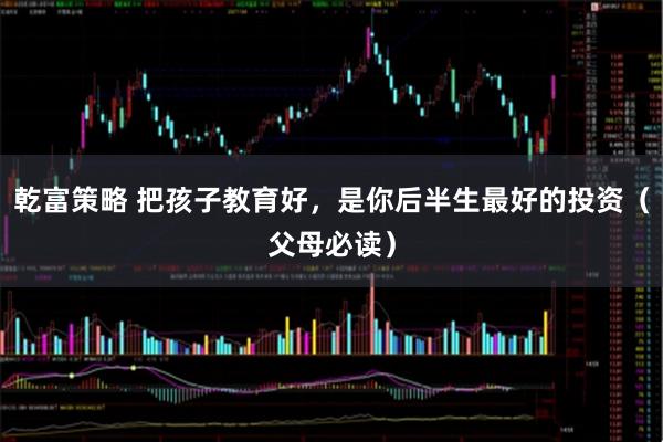乾富策略 把孩子教育好，是你后半生最好的投资（父母必读）