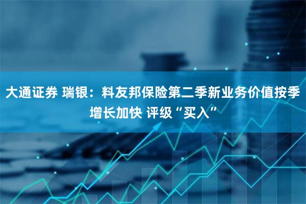 大通证券 瑞银：料友邦保险第二季新业务价值按季增长加快 评级“买入”