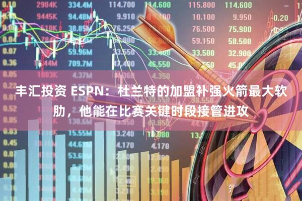 丰汇投资 ESPN：杜兰特的加盟补强火箭最大软肋，他能在比赛关键时段接管进攻