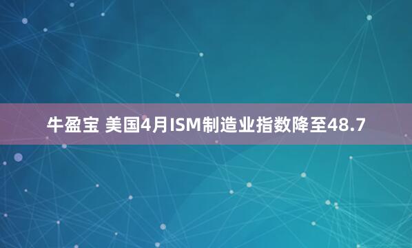 牛盈宝 美国4月ISM制造业指数降至48.7