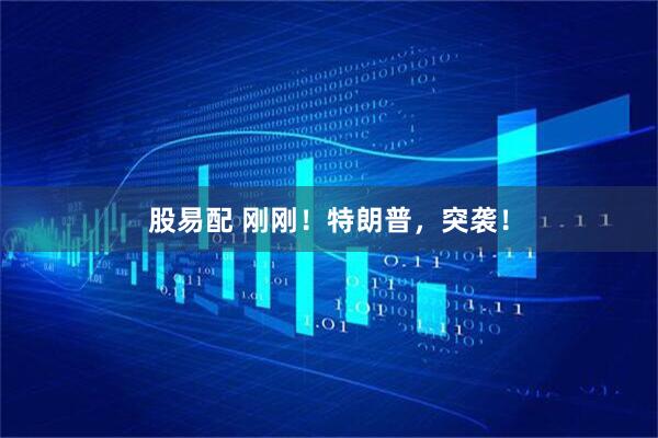 股易配 刚刚！特朗普，突袭！