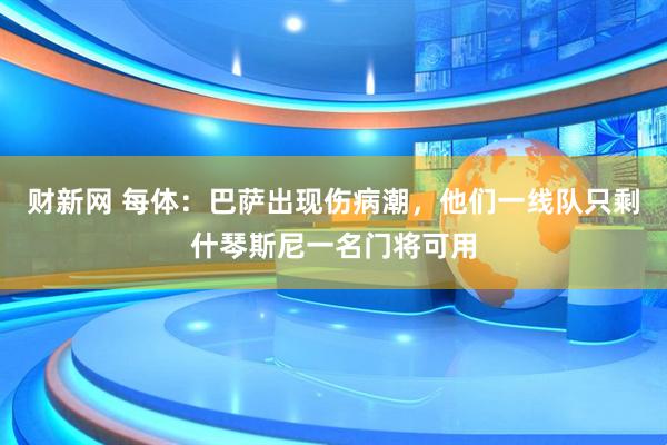财新网 每体：巴萨出现伤病潮，他们一线队只剩什琴斯尼一名门将可用