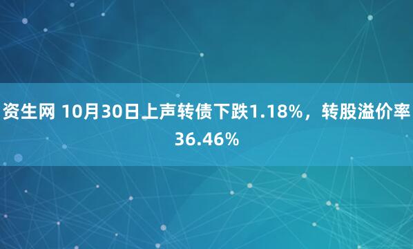 资生网 10月30日上声转债下跌1.18%，转股溢价率36.46%