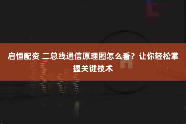 启恒配资 二总线通信原理图怎么看？让你轻松掌握关键技术